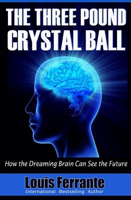 The Three Pound Crystal Ball: How the Dreaming Brain Can See the Future - Ferrante, Louis