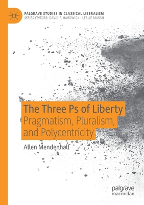 The Three PS of Liberty: Pragmatism, Pluralism, and Polycentricity - Mendenhall, Allen