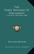 The Three Reforms Of Parliament: A History, 1830-1885 (1885)