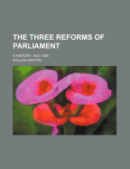 The Three Reforms of Parliament: A History, 1830-1885