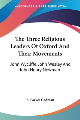 The Three Religious Leaders Of Oxford And Their Movements: John Wycliffe, John Wesley And John Henry Newman - Cadman, S Parkes