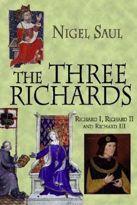 The Three Richards: Richard I, Richard II and Richard III - Saul, Nigel