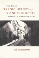 The Three Tragic Heroes of the Vilnius Ghetto: Witenberg, Sheinbaum, Gens