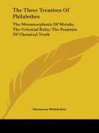 The Three Treatises Of Philalethes: The Metamorphosis Of Metals; The Celestial Ruby; The Fountain Of Chemical Truth