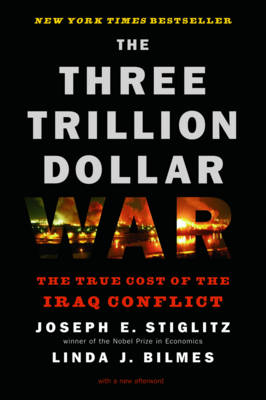 The Three Trillion Dollar War: The True Cost of the Iraq Conflict - Bilmes, Linda J, and Stiglitz, Joseph E