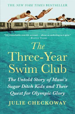 The Three-Year Swim Club: The Untold Story of Maui's Sugar Ditch Kids and Their Quest for Olympic Glory - Checkoway, Julie