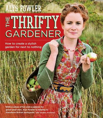 The Thrifty Gardener: How to create a stylish garden for next to nothing - Fowler, Alys