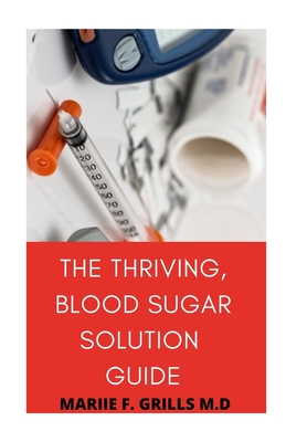 The Thriving, Blood Sugar Solution Guide - Grills M D, Mariie F