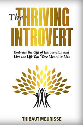 The Thriving Introvert: Embrace the Gift of Introversion and Live the Life You Were Meant to Live - Meurisse, Thibaut