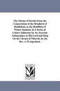 The Throne of David: From the Consecration of the Shepherd of Bethlehem, to the Rebellion of Prince Absalom, Being an Illustration of the Splendor, Power, and Dominion of the Reign of the Shepherd, Poet, Warrior, King, and Prophet, Ancestor and Type