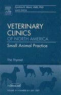 The Thyroid, an Issue of Veterinary Clinics: Small Animal Practice: Volume 37-4 - Ward, C