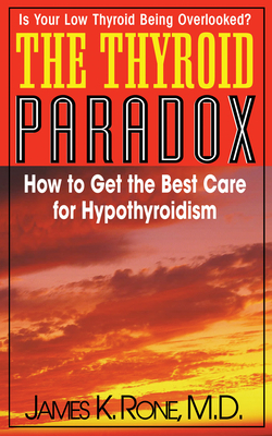 The Thyroid Paradox: How to Get the Best Care for Hypothyroidism - Rone, James K