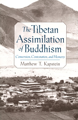 The Tibetan Assimilation of Buddhism: Conversion, Contestation, and Memory - Kapstein, Matthew T