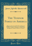 The Ticknor Family in America: Being an Account of the Descendants of William Ticknor of Scituate, and of Other Immigrants Named Ticknor or Tickner (Classic Reprint)