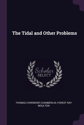 The Tidal and Other Problems - Chamberlin, Thomas Chrowder, and Moulton, Forest Ray