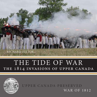 The Tide of War: The 1814 Invasions of Upper Canada - Feltoe, Richard