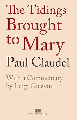 The Tidings Brought to Mary - Claudel, Paul, and Giussani, Luigi (Introduction by), and Carvill, Michael (Compiled by)
