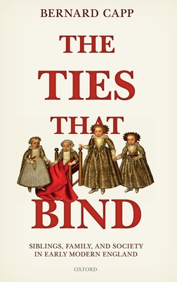 The Ties That Bind: Siblings, Family, and Society in Early Modern England - Capp, Bernard