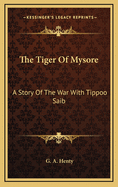 The Tiger of Mysore: A Story of the War with Tippoo Saib