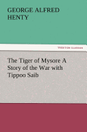 The Tiger of Mysore a Story of the War with Tippoo Saib