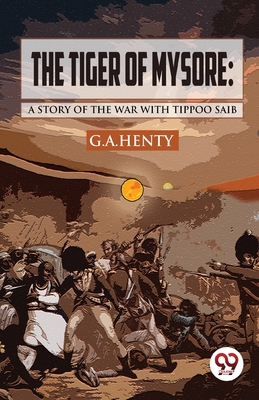 The Tiger of Mysore: A Story of the War with Tippoo Saib - Henty, G a