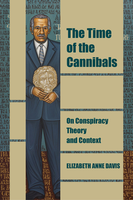 The Time of the Cannibals: On Conspiracy Theory and Context - Davis, Elizabeth Anne