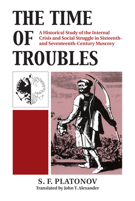 The Time of Troubles: A Historical Study of the Internal Crisis and Social Struggles in Sixteenth- And Seventeeth-Century Muscovy - Platonov, S F, and Alexander, John T (Translated by)