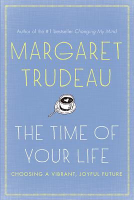 The Time of Your Life: The Choosing a Vibrant, Joyful Future - Trudeau, Margaret