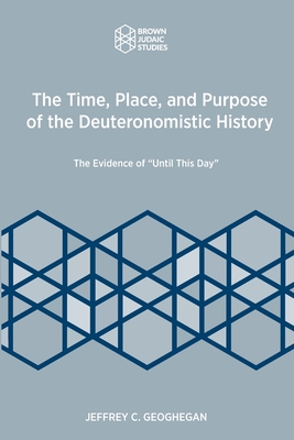 The Time, Place, and Purpose of the Deuteronomistic History: The Evidence of "Until This Day" - Geoghegan, Jeffrey C