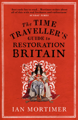The Time Traveller's Guide to Restoration Britain: Life in the Age of Samuel Pepys, Isaac Newton and The Great Fire of London - Mortimer, Ian