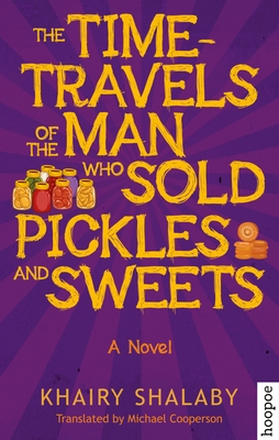 The Time-Travels of the Man Who Sold Pickles and Sweets: A Novel - Shalaby, Khairy