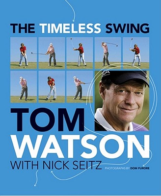 The Timeless Swing: Learn at any age from his lessons of a lifetime - Watson, Tom, and Seitz, Nick