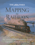 The Times Mapping The Railways: The Journey of Britain's Railways Through Maps from 1819 to the Present Day