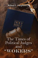 THE TIMES OF POLITICAL JUDGES AND "WOKERS" (When every man did what was right in his own eyes)