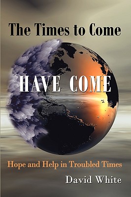 The Times to Come Have Come: Hope and Help in Troubled Times - White, David, Dr.
