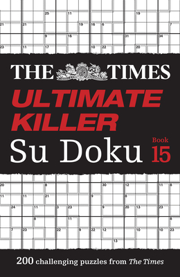 The Times Ultimate Killer Su Doku Book 15: 200 of the Deadliest Su Doku Puzzles - The Times Mind Games