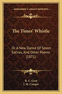 The Times' Whistle: Or a New Dance of Seven Satires, and Other Poems (1871)