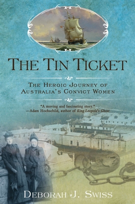 The Tin Ticket: The Heroic Journey of Australia's Convict Women - Swiss, Deborah J