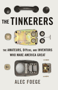 The Tinkerers: The Amateurs, Diyers, and Inventors Who Make America Great