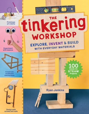 The Tinkering Workshop: Explore, Invent & Build with Everyday Materials; 100 Hands-On Steam Projects - Jenkins, Ryan