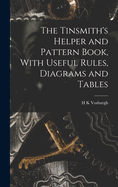 The Tinsmith's Helper and Pattern Book, With Useful Rules, Diagrams and Tables