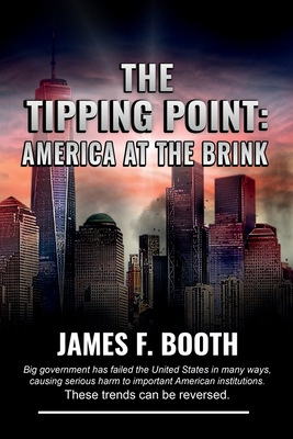 The Tipping Point: America at the Brink: Big Government Has Failed the United States in Many Ways, Causing Serious Harm to Important American Institutions - Booth, James