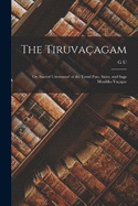 The Tiruvacagam: Or, 'Sacred Utterances' of the Tamil Poet, Saint, and Sage Manikka-Vacagar: