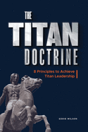 The Titan Doctrine: 8 Principles to Achieve Titan Leadership