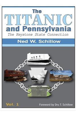 The Titanic and Pennsylvania: The Keystone State Connection Volume 1 - Schillow, Dru T (Foreword by), and Schillow, Ned W