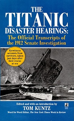 The Titanic Disaster Hearings - Smith, William Alden, and United States, and Kuntz, Tom (Editor)