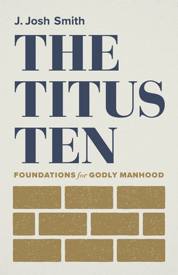 The Titus Ten: Foundations for Godly Manhood - Smith, J Josh