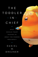 The Toddler in Chief: What Donald Trump Teaches Us about the Modern Presidency