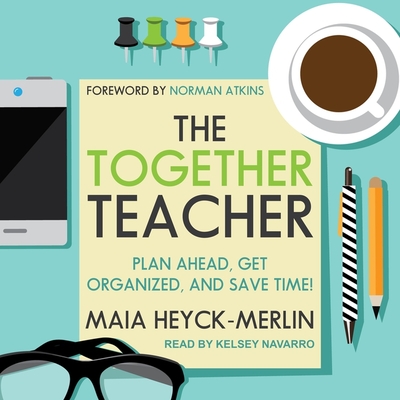 The Together Teacher: Plan Ahead, Get Organized, and Save Time! - Navarro, Kelsey (Read by), and Heyck-Merlin, Maia, and Atkins, Norman (Contributions by)