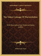 The Token Coinage Of Warwickshire: With Descriptive And Historical Notes (1895)